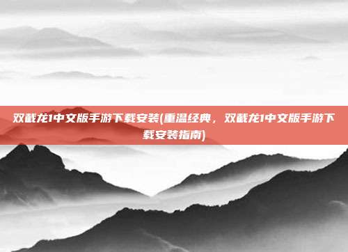 双截龙1中文版手游下载安装(重温经典，双截龙1中文版手游下载安装指南)