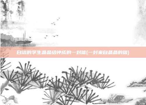 白洁的学生晶晶给钟成的一封信(一封来自晶晶的信)