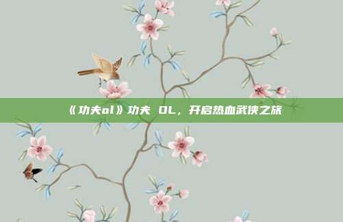 《功夫ol》功夫 OL，开启热血武侠之旅