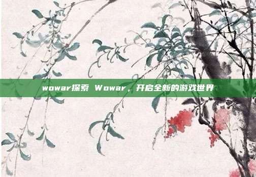 wowar探索 Wowar，开启全新的游戏世界