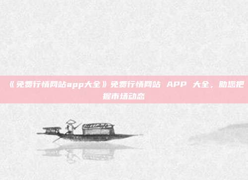 《免费行情网站app大全》免费行情网站 APP 大全，助您把握市场动态