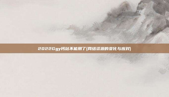 2022Ggy钙站不能用了(网络资源的变化与应对)