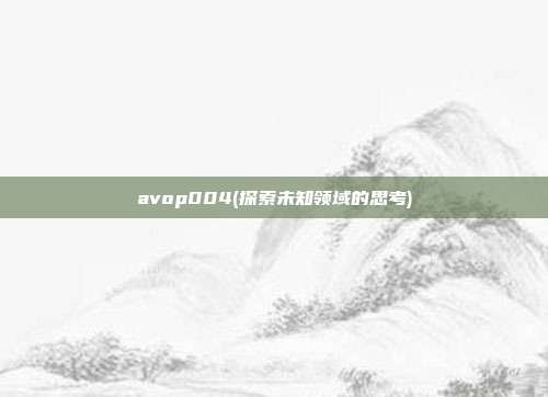 avop004(探索未知领域的思考)