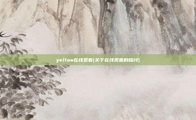 yellow在线观看(关于在线观看的探讨)