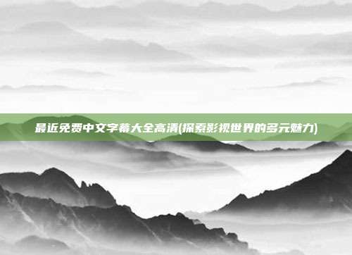 最近免费中文字幕大全高清(探索影视世界的多元魅力)