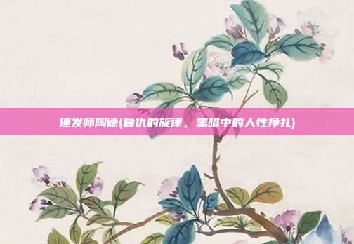 理发师陶德(复仇的旋律，黑暗中的人性挣扎)