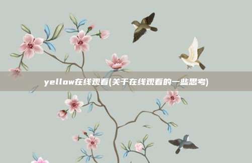 yellow在线观看(关于在线观看的一些思考)