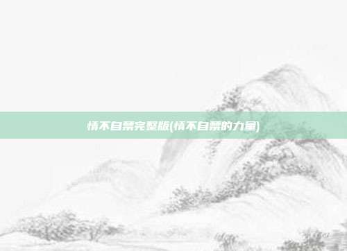 情不自禁完整版(情不自禁的力量)