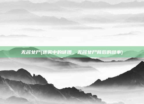 无名女尸(迷雾中的谜团，无名女尸背后的故事)