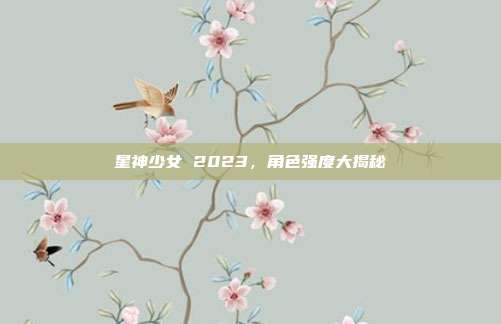 星神少女 2023，角色强度大揭秘