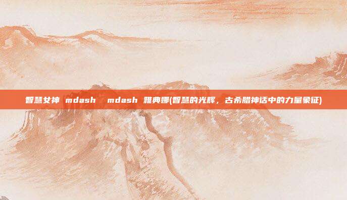 智慧女神 mdash mdash 雅典娜(智慧的光辉，古希腊神话中的力量象征)