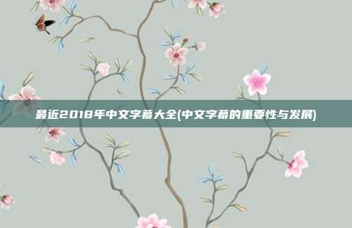 最近2018年中文字幕大全(中文字幕的重要性与发展)