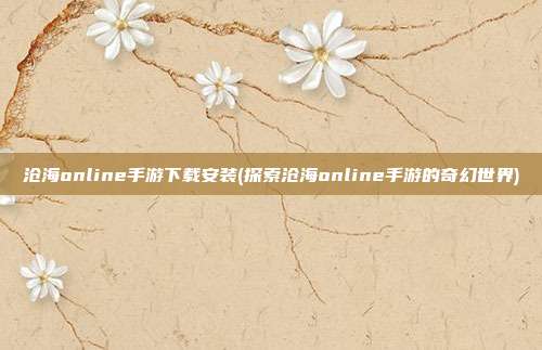 沧海online手游下载安装(探索沧海online手游的奇幻世界)