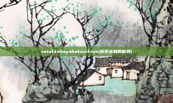 totakkahayahaksizkino(探索未知的世界)