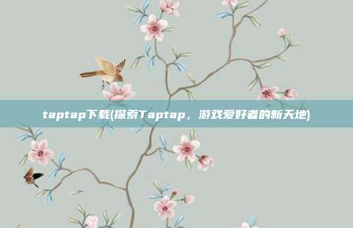 taptap下载(探索Taptap，游戏爱好者的新天地)