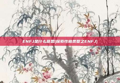 ENFJ是什么意思(探索性格类型之ENFJ)