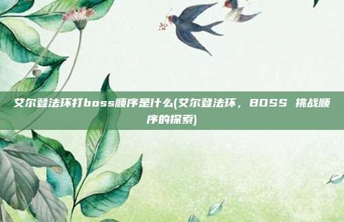 艾尔登法环打boss顺序是什么(艾尔登法环，BOSS 挑战顺序的探索)