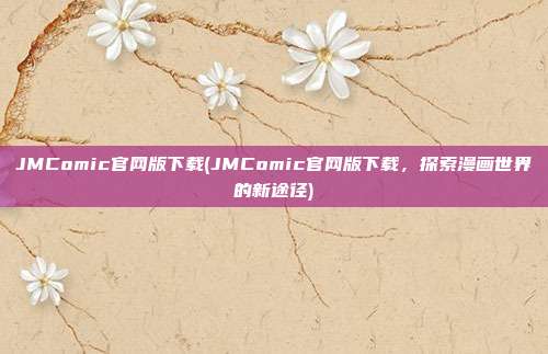 JMComic官网版下载(JMComic官网版下载，探索漫画世界的新途径)