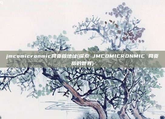 jmcomicronmic网页版地址(探索 JMCOMICRONMIC 网页版的世界)