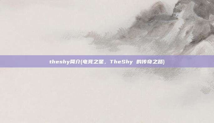 theshy简介(电竞之星，TheShy 的传奇之路)