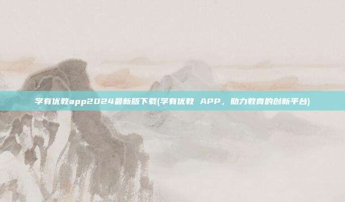 学有优教app2024最新版下载(学有优教 APP，助力教育的创新平台)