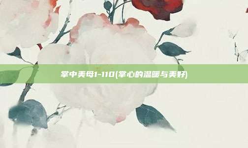 掌中美母1-110(掌心的温暖与美好)