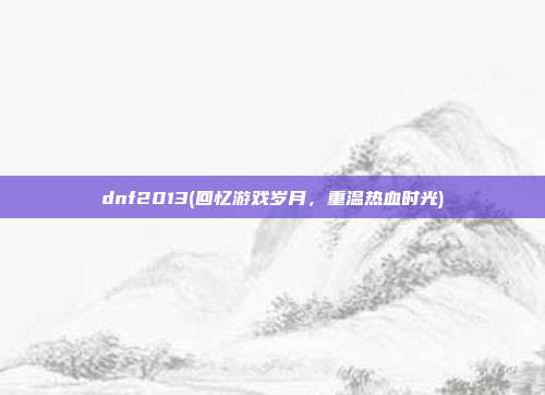 dnf2013(回忆游戏岁月，重温热血时光)