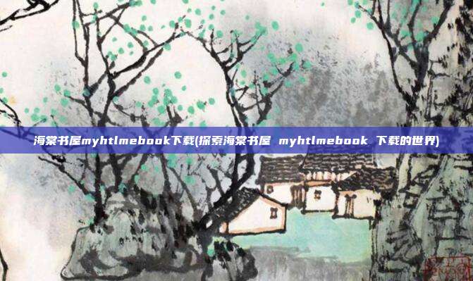 海棠书屋myhtlmebook下载(探索海棠书屋 myhtlmebook 下载的世界)