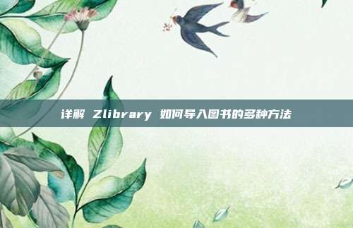 详解 Zlibrary 如何导入图书的多种方法