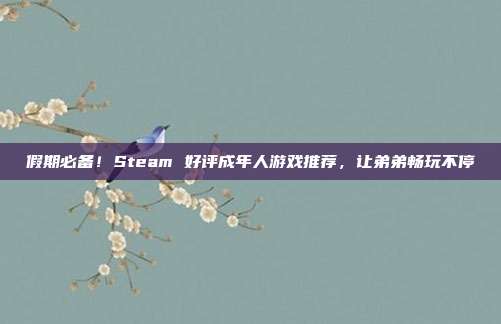 假期必备！Steam 好评成年人游戏推荐，让弟弟畅玩不停