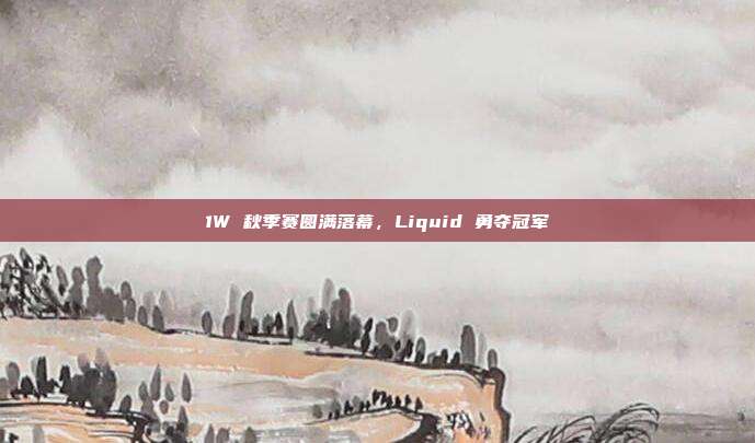 1W 秋季赛圆满落幕，Liquid 勇夺冠军