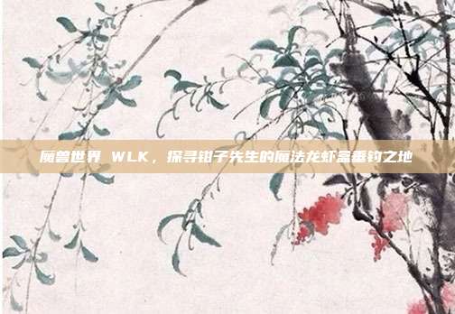 魔兽世界 WLK，探寻钳子先生的魔法龙虾盒垂钓之地