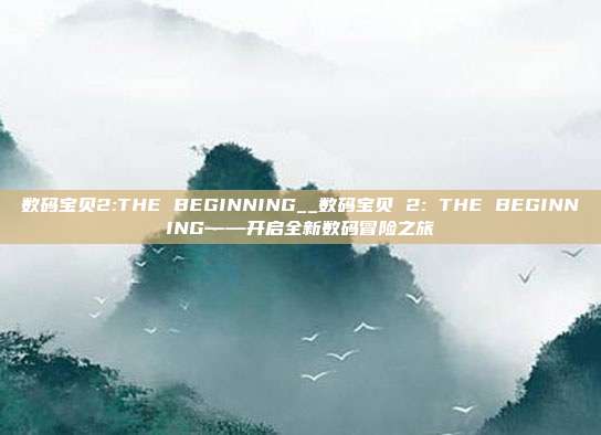 数码宝贝2:THE BEGINNING__数码宝贝 2: THE BEGINNING——开启全新数码冒险之旅