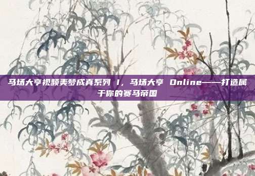 马场大亨视频美梦成真系列 I，马场大亨 Online——打造属于你的赛马帝国