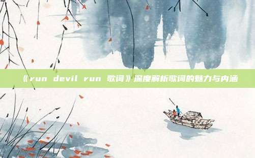 《run devil run 歌词》深度解析歌词的魅力与内涵