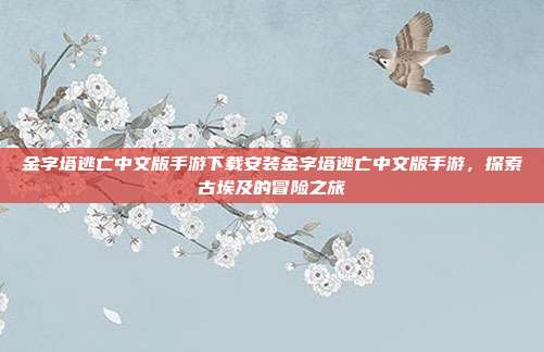 金字塔逃亡中文版手游下载安装金字塔逃亡中文版手游，探索古埃及的冒险之旅